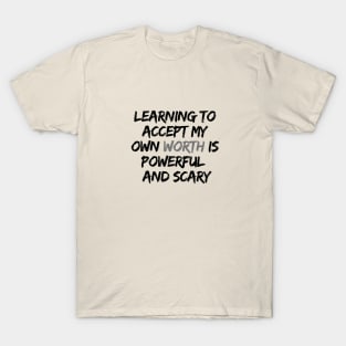 LEARNING TO ACCEPT MY OWN WORTH IS POWERFUL AND SCARY T-Shirt